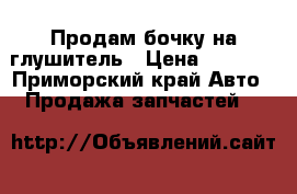 Продам бочку на глушитель › Цена ­ 1 200 - Приморский край Авто » Продажа запчастей   